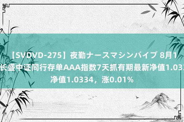 【SVDVD-275】夜勤ナースマシンバイブ 8月1日基金净值：长盛中证同行存单AAA指数7天抓有期最新净值1.0334，涨0.01%