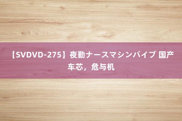 【SVDVD-275】夜勤ナースマシンバイブ 国产车芯，危与机