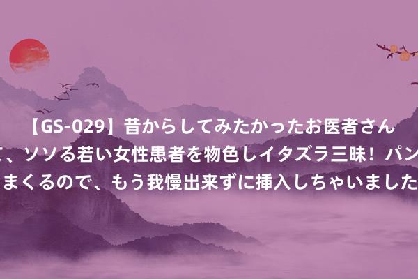 【GS-029】昔からしてみたかったお医者さんゴッコ ニセ医者になって、ソソる若い女性患者を物色しイタズラ三昧！パンツにシミまで作って感じまくるので、もう我慢出来ずに挿入しちゃいました。ああ、昔から憧れていたお医者さんゴッコをついに達成！ 从11999元跌至5813元，顶配旗舰再度跌至新低，1TB+2K+5000万三摄