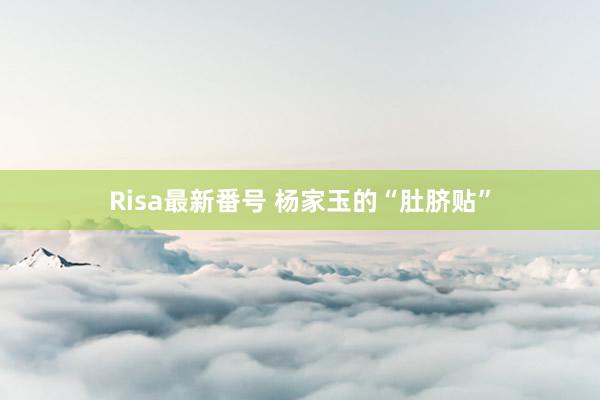 Risa最新番号 杨家玉的“肚脐贴”