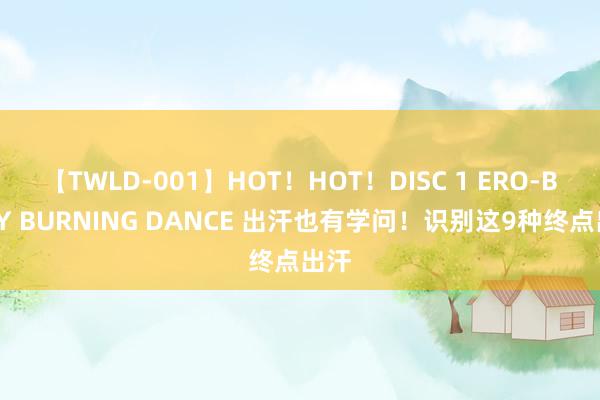 【TWLD-001】HOT！HOT！DISC 1 ERO-BODY BURNING DANCE 出汗也有学问！识别这9种终点出汗