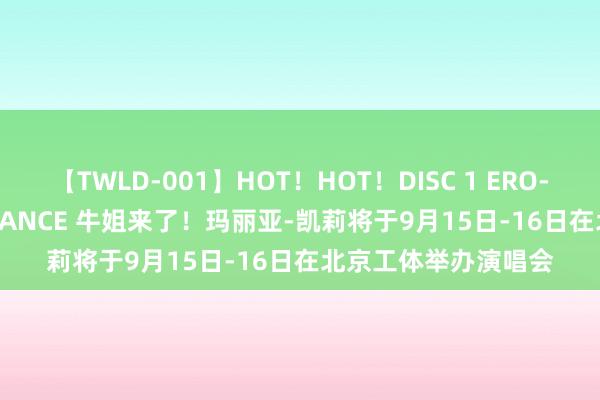 【TWLD-001】HOT！HOT！DISC 1 ERO-BODY BURNING DANCE 牛姐来了！玛丽亚-凯莉将于9月15日-16日在北京工体举办演唱会