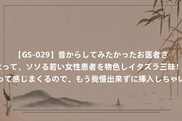 【GS-029】昔からしてみたかったお医者さんゴッコ ニセ医者になって、ソソる若い女性患者を物色しイタズラ三昧！パンツにシミまで作って感じまくるので、もう我慢出来ずに挿入しちゃいました。ああ、昔から憧れていたお医者さんゴッコをついに達成！ 俄国防部发布视频：俄军苏-34战机向乌军阵脚投下3吨级“超等炸弹”