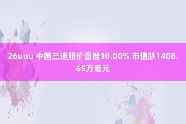 26uuu 中国三迪股价重挫10.00% 市值跌1408.65万港元