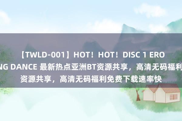 【TWLD-001】HOT！HOT！DISC 1 ERO-BODY BURNING DANCE 最新热点亚洲BT资源共享，高清无码福利免费下载速率快