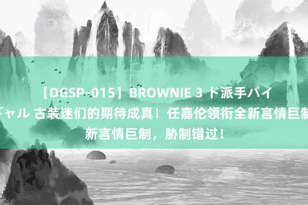 【DGSP-015】BROWNIE 3 ド派手パイパン強め黒ギャル 古装迷们的期待成真！任嘉伦领衔全新言情巨制，胁制错过！