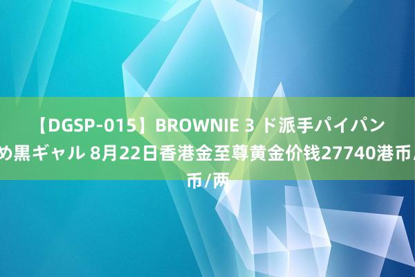 【DGSP-015】BROWNIE 3 ド派手パイパン強め黒ギャル 8月22日香港金至尊黄金价钱27740港币/两