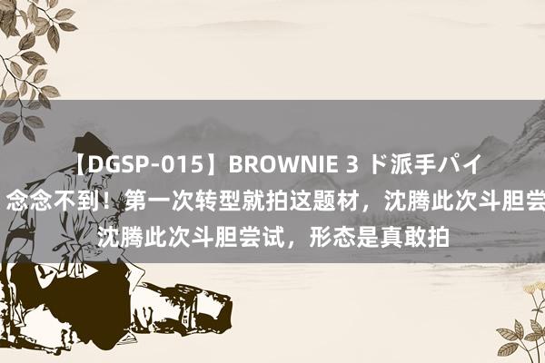 【DGSP-015】BROWNIE 3 ド派手パイパン強め黒ギャル 念念不到！第一次转型就拍这题材，沈腾此次斗胆尝试，形态是真敢拍