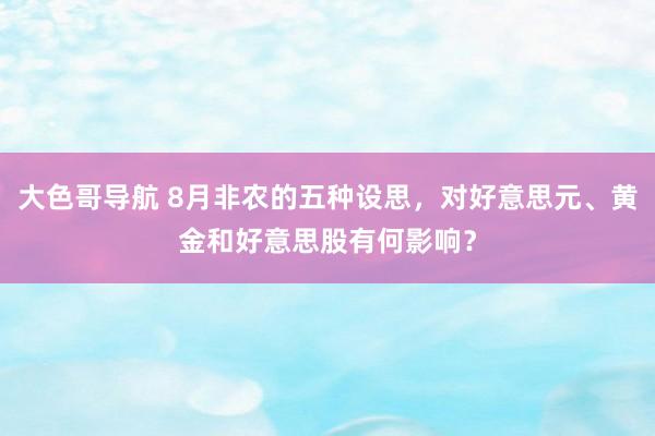 大色哥导航 8月非农的五种设思，对好意思元、黄金和好意思股有何影响？