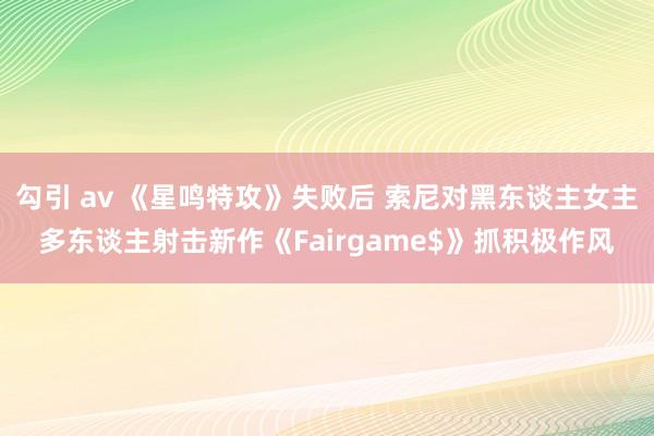 勾引 av 《星鸣特攻》失败后 索尼对黑东谈主女主多东谈主射击新作《Fairgame$》抓积极作风