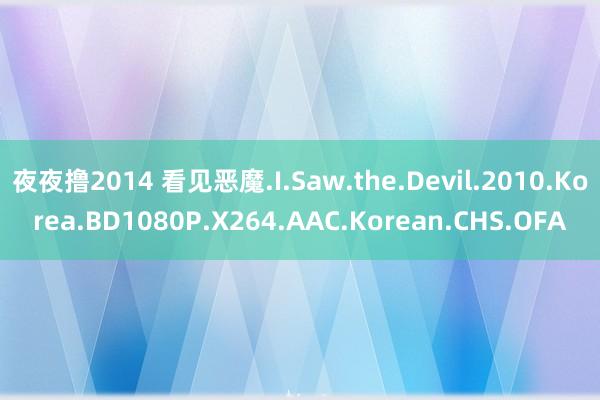 夜夜撸2014 看见恶魔.I.Saw.the.Devil.2010.Korea.BD1080P.X264.AAC.Korean.CHS.OFA