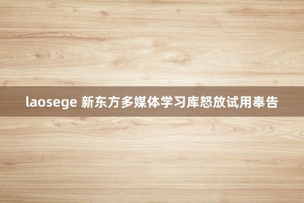 laosege 新东方多媒体学习库怒放试用奉告